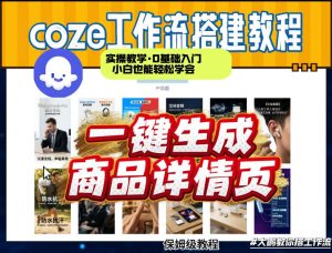 coze扣子智能体一键生成商品详情页,实操教学,0基础入门小白也能轻松学会-就爱副业网