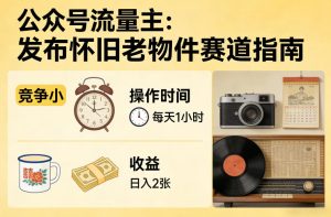 公众号流量主之发布怀旧老物件赛道,竞争小,每天操作1小时,日入2张-就爱副业网