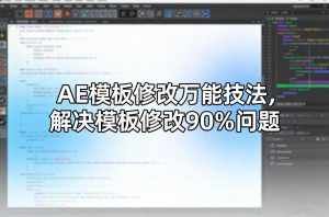 AE模板修改万能技法,解决模板修改90%问题-就爱副业网