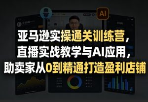 亚马逊实操通关训练营,直播实战教学与AI应用,助卖家从0到精通打造盈利店铺(更新3月)-就爱副业网