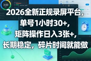 2026全新正规录屏平台,单号1小时30+,矩阵操作日入3张+,长期稳定,碎片时间就能做【揭秘】-就爱副业网