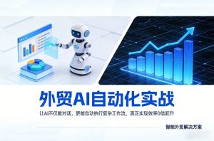 外贸AI自动化实战,让AI不仅能对话,更能自动执行复杂工作流,真正实现效率10倍跃升-就爱副业网