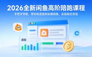 2026全新闲鱼高阶陪跑课程，手把手带教，带你吃透规则纵横闲鱼，实现稳定变现-就爱副业网