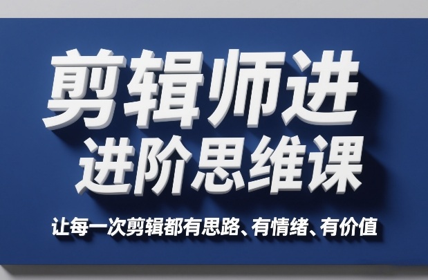 久爱副业网,网赚项目,网赚论坛博客网分享剪辑师进阶思维课,让每一次剪辑都有思路、有情绪、有价值
