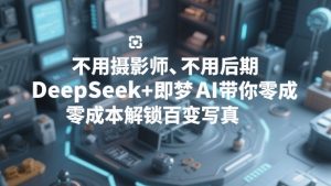不用摄影师、不用后期,DeepSeek+即梦AI带你零成本解锁百变写真!-就爱副业网