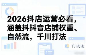 2026抖店运营必看，涵盖抖音店铺权重、自然流，千川打法-就爱副业网