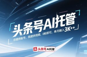 头条号AI托管,你提供账号,我提供视频,0粉即可,单月躺入3k+【揭秘】-就爱副业网