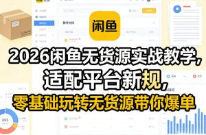 2026闲鱼无货源实战教学,适配平台新规,零基础玩转无货源带你爆单-就爱副业网