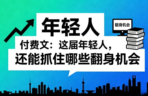 久爱副业网,网赚项目,网赚论坛博客网分享付费文:这届年轻人,还能抓住哪些翻身机会(一)(二)