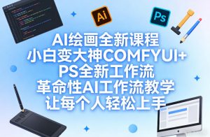 AI绘画全新课程,小白变大神COMFYUI+PS全新工作流,革命性AI工作流教学,让每个人轻松上手-就爱副业网