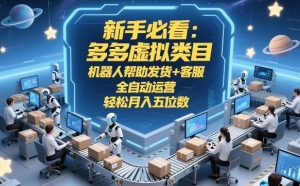 新手必看:多多虚拟类目,机器人帮助发货+客服,全自动运营,轻松月入五位数【揭秘】-就爱副业网