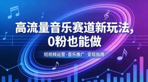 高流量音乐赛道新玩法，0粉也能做，冷启动破万播，轻松涨粉变现-就爱副业网