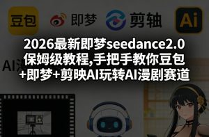 2026最新即梦seedance2.0保姆级教程,手把手教你豆包+即梦+剪映AI玩转AI漫剧赛道-就爱副业网
