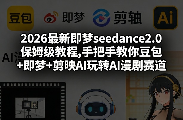 久爱副业网,网赚项目,网赚论坛博客网分享2026最新即梦seedance2.0保姆级教程,手把手教你豆包+即梦+剪映AI玩转AI漫剧赛道