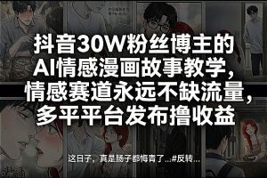 抖音30W粉丝博主的AI情感漫画故事教学，情感赛道永远不缺流量，多平台发布撸收益！-就爱副业网