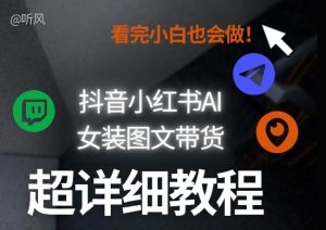 抖音小红书AI女装图文带货教程全拆解！小白看了也会做，可批量可矩阵玩法-就爱副业网