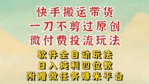 2026最新最全快手搬运带货方法,一刀不剪过原创,轻松带你日入四位数【揭秘】-就爱副业网