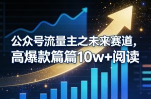 公众号流量主之未来赛道,高爆款篇篇10w+阅读-就爱副业网