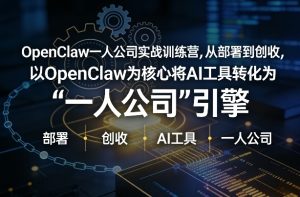 OpenClaw小龙虾+一人公司实战训练营，从部署到创收，将AI工具转化为“一人公司”引擎，低成本变现-就爱副业网